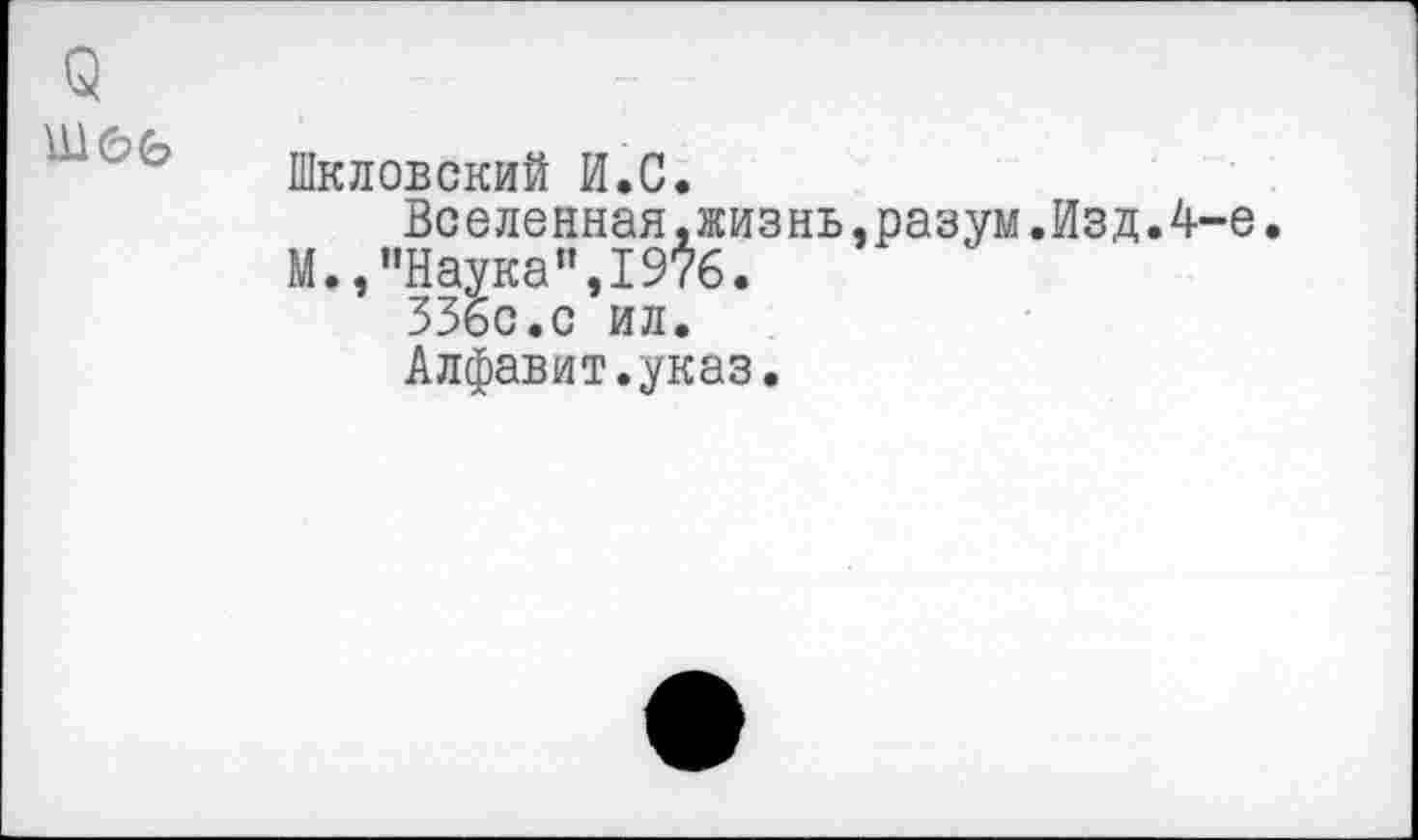 ﻿$

Шкловский И.С.
Вселенная,жизнь,разум.Изд.4-е. М.,"Наука”,1976.
336с.с ил.
Алфавит.указ.